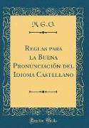 Reglas para la Buena Pronunciación del Idioma Castellano (Classic Reprint)