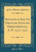 Registrum Ade De Orleton, Episcopi Herefordensis, A. D. 1317-1327 (Classic Reprint)