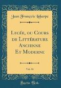 Lycée, ou Cours de Littérature Ancienne Et Moderne, Vol. 16 (Classic Reprint)