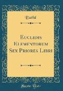 Euclidis Elementorum Sex Priores Libri (Classic Reprint)