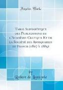 Table Alphabétique des Publications de l'Académie Celtique Et de la Société des Antiquaires de France (1807 à 1889) (Classic Reprint)