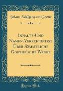 Inhalts-Und Namen-Verzeichnisse Über Sämmtliche Goethe'sche Werke (Classic Reprint)