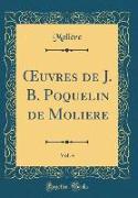 OEuvres de J. B. Poquelin de Moliere, Vol. 4 (Classic Reprint)