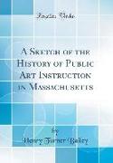 A Sketch of the History of Public Art Instruction in Massachusetts (Classic Reprint)
