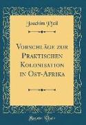 Vorschläge zur Praktischen Kolonisation in Ost-Afrika (Classic Reprint)
