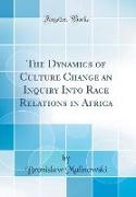 The Dynamics of Culture Change an Inquiry Into Race Relations in Africa (Classic Reprint)