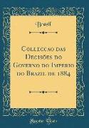 Collecção das Decisões do Governo do Imperio do Brazil de 1884 (Classic Reprint)