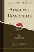 Aeschyli Tragoediae (Classic Reprint)