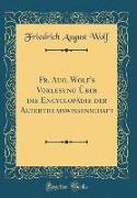 Fr. Aug. Wolf's Vorlesung Über die Encyclopädie der Alterthumswissenschaft (Classic Reprint)