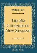 The Six Colonies of New Zealand (Classic Reprint)