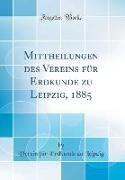 Mittheilungen des Vereins für Erdkunde zu Leipzig, 1885 (Classic Reprint)