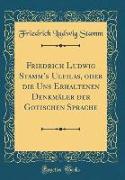 Friedrich Ludwig Stamm's Ulfilas, oder die Uns Erhaltenen Denkmäler der Gotischen Sprache (Classic Reprint)