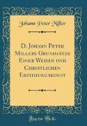 D. Johann Peter Millers Grundsätze Einer Weisen und Christlichen Erziehungskunst (Classic Reprint)