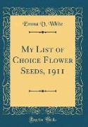 My List of Choice Flower Seeds, 1911 (Classic Reprint)