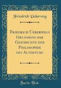 Friedrich Ueberwegs Grundriss der Geschichte der Philosophie des Altertums (Classic Reprint)