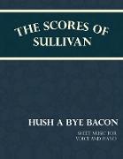 The Scores of Sullivan - Hush a Bye Bacon - Sheet Music for Voice and Piano