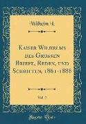 Kaiser Wilhelms des Großen Briefe, Reden, und Schriften, 1861-1888, Vol. 2 (Classic Reprint)