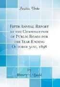 Fifth Annual Report of the Commissioner of Public Roads for the Year Ending October 31st, 1898 (Classic Reprint)