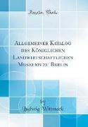 Allgemeiner Katalog des Königlichen Landwirtschaftlichen Museums zu Berlin (Classic Reprint)