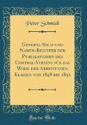 General-Sach-und Namen-Register der Publikationen des Central-Vereins für das Wohl der Arbeitenden Klassen von 1848 bis 1895 (Classic Reprint)