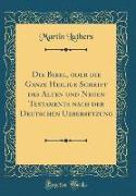 Die Bibel, oder die Ganze Heilige Schrift des Alten und Neuen Testaments nach der Deutschen Uebersetzung (Classic Reprint)