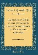 Calendar of Wills in the Consistory Court of the Bishop of Chichester, 1482-1800 (Classic Reprint)