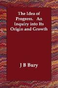 The Idea of Progress. an Inquiry Into Its Origin and Growth
