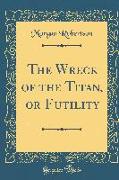 The Wreck of the Titan: Or Futility (Classic Reprint)