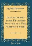 Die Landschaft in der Deutschen Kunst bis zum Tode Albrecht Dürers (Classic Reprint)