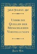 Ueber die Quellen der Menschlichen Vorstellungen (Classic Reprint)