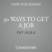 50 Ways to Get a Job: An Unconventional Guide to Finding Work on Your Terms