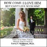 How Come I Love Him But Can't Live with Him?: How to Make Your Marriage Work Better