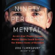 Ninety Percent Mental: An All-Star Player Turned Mental Skills Coach Reveals the Hidden Game of Baseball