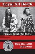 Loyal Till Death: Indians and the North-West Rebellion