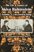 The Life & Games of Akiva Rubinstein: Volume 1: Uncrowned King