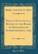 Twenty-Sixth Annual Report of the Board of Managers and Superintendent, 1897 (Classic Reprint)
