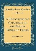 A Topographical Catalogue of the Private Tombs of Thebes (Classic Reprint)