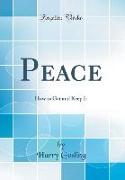 Peace: How to Get and Keep It (Classic Reprint)