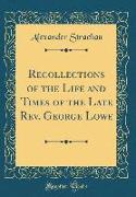 Recollections of the Life and Times of the Late Rev. George Lowe (Classic Reprint)