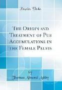 The Origin and Treatment of Pus Accumulations in the Female Pelvis (Classic Reprint)