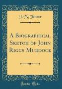 A Biographical Sketch of John Riggs Murdock (Classic Reprint)