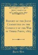 Report of the Joint Committee on the Conduct of the War in Three Parts, 1863 (Classic Reprint)