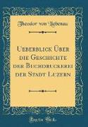 Ueberblick Über die Geschichte der Buchdruckerei der Stadt Luzern (Classic Reprint)