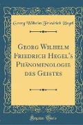 Georg Wilhelm Friedrich Hegel's Phänomenologie des Geistes (Classic Reprint)