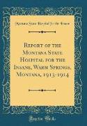 Report of the Montana State Hospital for the Insane, Warm Springs, Montana, 1913-1914 (Classic Reprint)