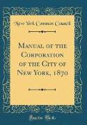 Manual of the Corporation of the City of New York, 1870 (Classic Reprint)