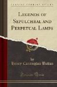 Legends of Sepulchral and Perpetual Lamps (Classic Reprint)