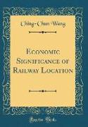 Economic Significance of Railway Location (Classic Reprint)