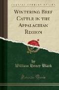 Wintering Beef Cattle in the Appalachian Region (Classic Reprint)
