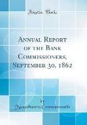 Annual Report of the Bank Commissioners, September 30, 1862 (Classic Reprint)